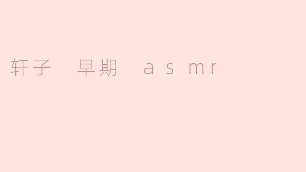 轩子早期的ASMR视频有哪些经典之作？